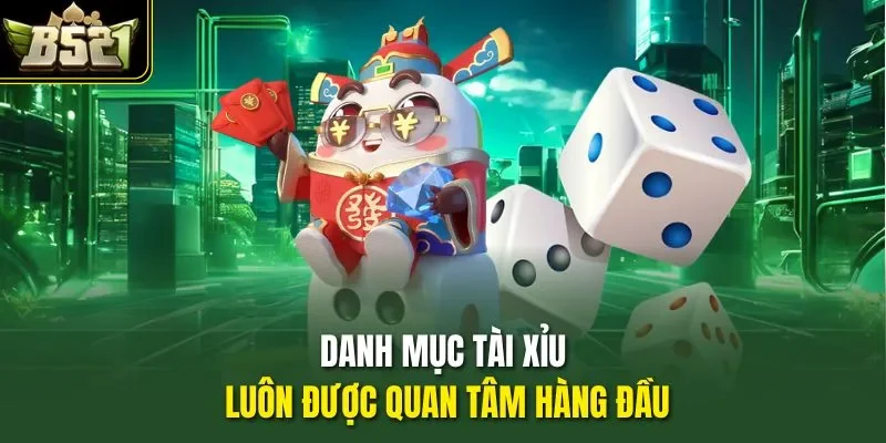 Danh mục tài xỉu luôn được quan tâm hàng đầu
