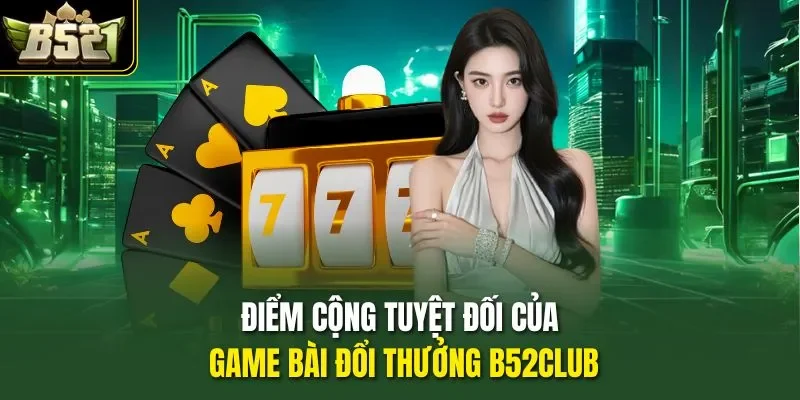 Điểm cộng tuyệt đối của game bài đổi thưởng B52CLUB