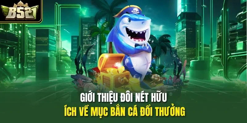 Giới thiệu đôi nét hữu ích về mục bắn cá đổi thưởng