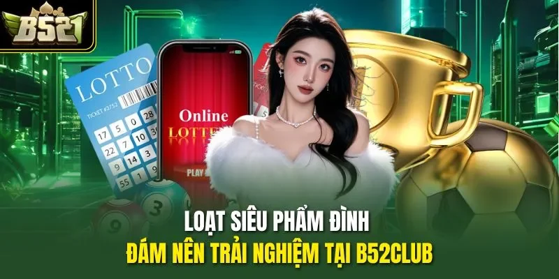 Loạt siêu phẩm đình đám nên trải nghiệm tại B52CLUB