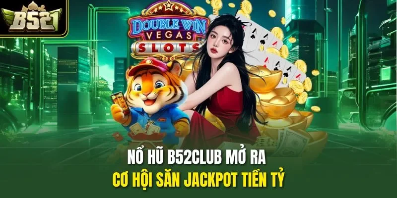 Nổ hũ B52CLUB mở ra cơ hội săn Jackpot tiền tỷ