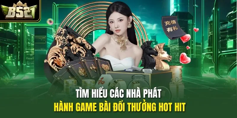 Tìm hiểu các nhà phát hành game bài đổi thưởng hot hit