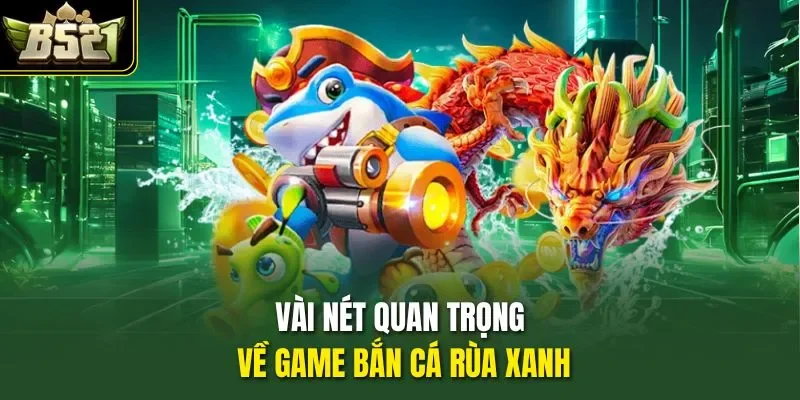 Vài nét quan trọng về game bắn cá Rùa Xanh 